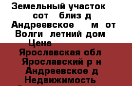 Земельный участок 13 сот.  близ д. Андреевское 300 м. от Волги, летний дом › Цена ­ 1 200 000 - Ярославская обл., Ярославский р-н, Андреевское д. Недвижимость » Земельные участки продажа   . Ярославская обл.